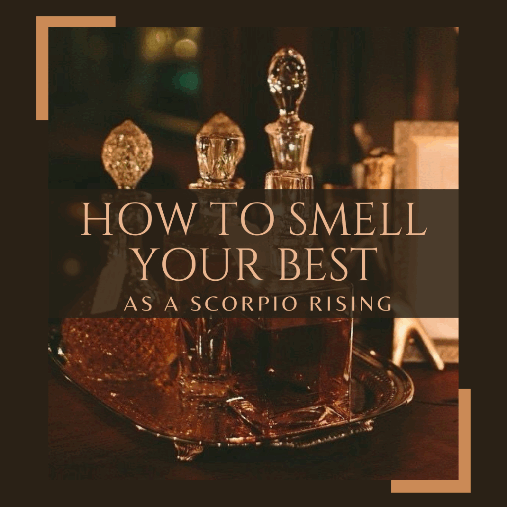 How to Smell your Best as a Scorpio Rising