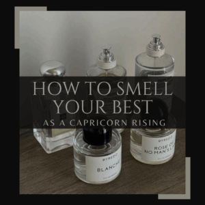How to Smell your Best as a Capricorn Rising