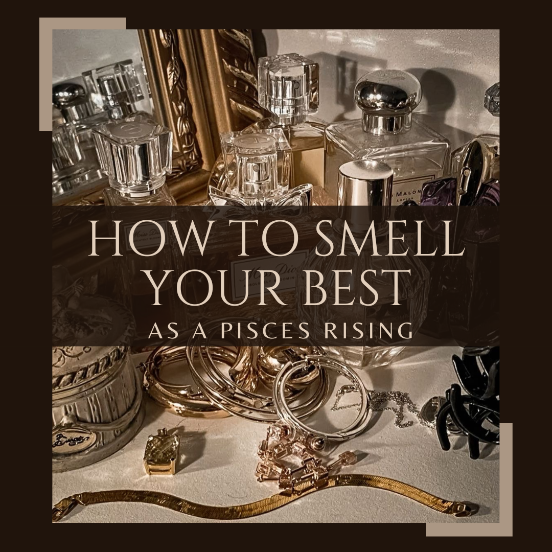 How to Smell your Best as a Pisces Rising