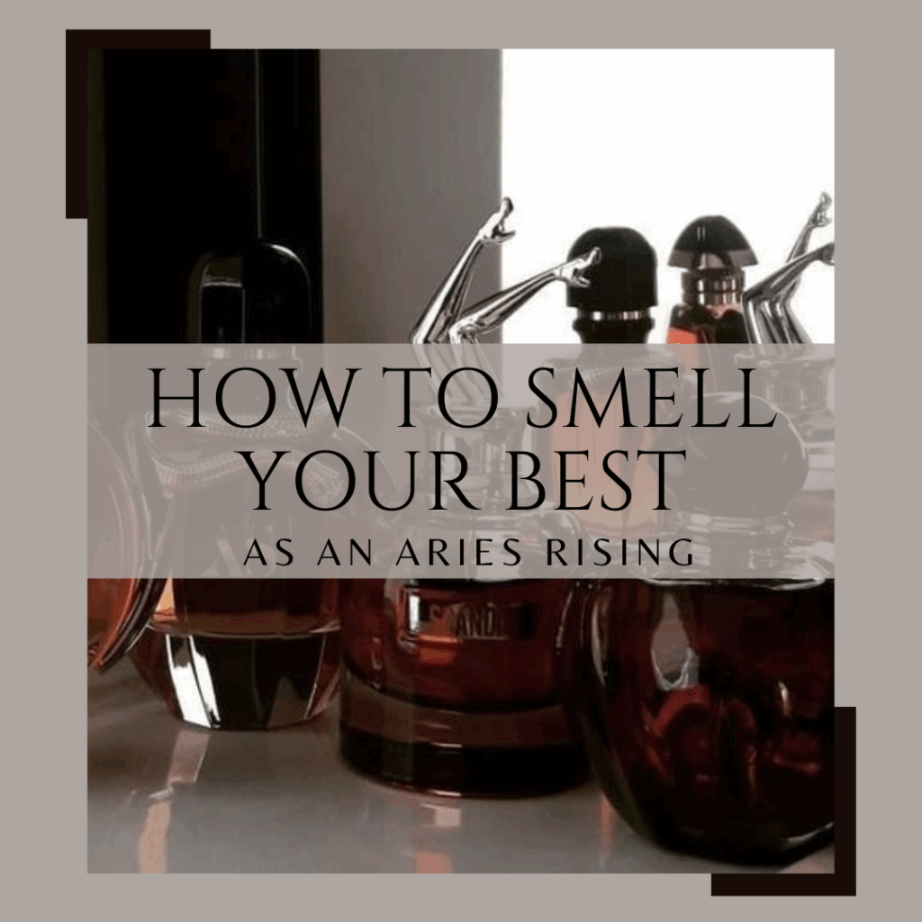 How to Smell your Best as an Aries Rising