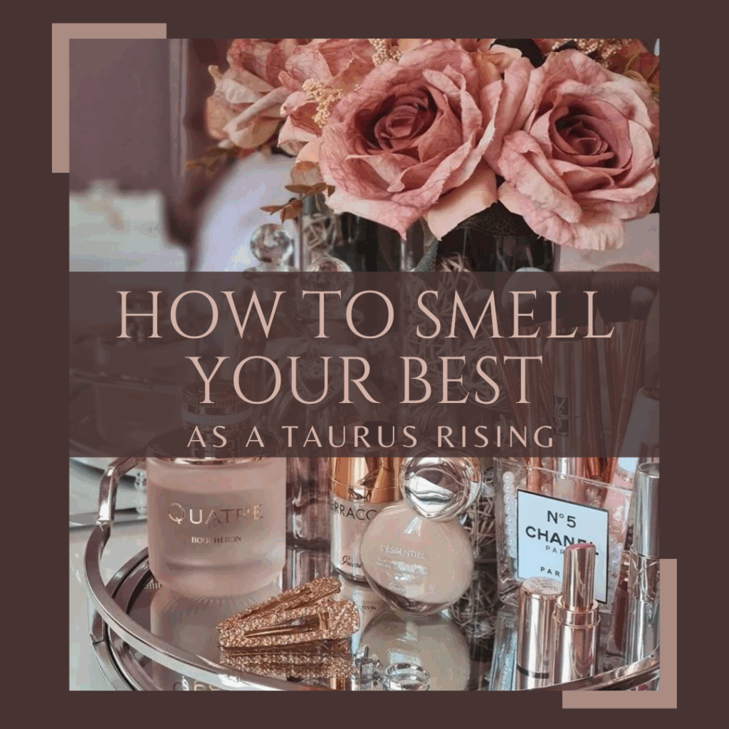 How to Smell your Best as a Taurus Rising